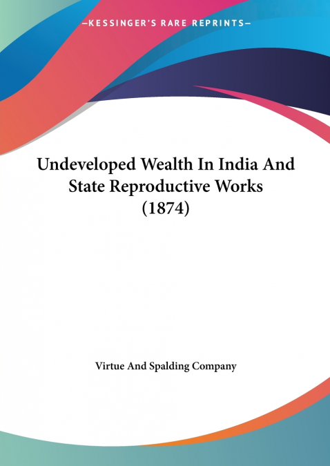 Undeveloped Wealth In India And State Reproductive Works (1874)