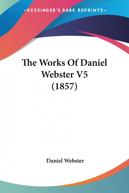 The Works Of Daniel Webster V5 (1857)