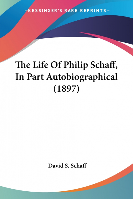 The Life Of Philip Schaff, In Part Autobiographical (1897)