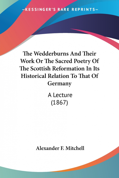 The Wedderburns And Their Work Or The Sacred Poetry Of The Scottish Reformation In Its Historical Relation To That Of Germany