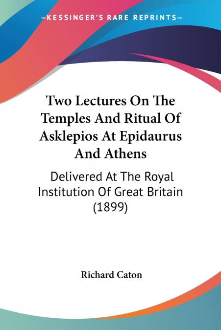 Two Lectures On The Temples And Ritual Of Asklepios At Epidaurus And Athens