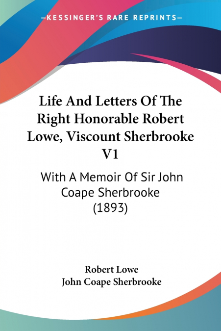 Life And Letters Of The Right Honorable Robert Lowe, Viscount Sherbrooke V1