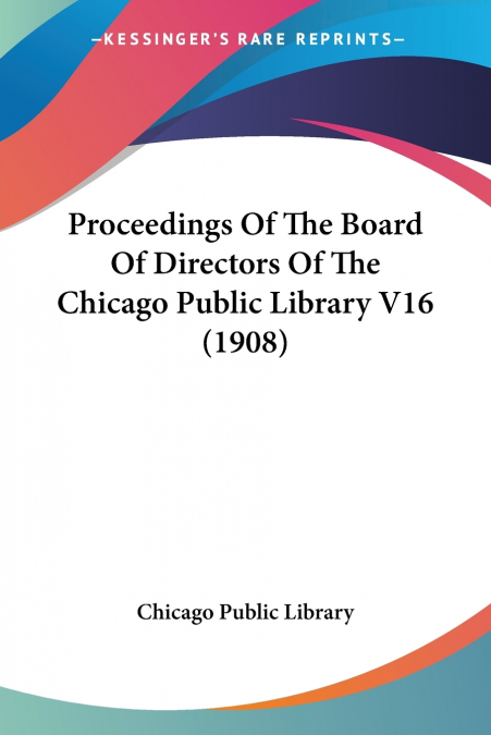 Proceedings Of The Board Of Directors Of The Chicago Public Library V16 (1908)