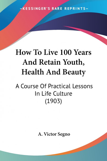 How To Live 100 Years And Retain Youth, Health And Beauty