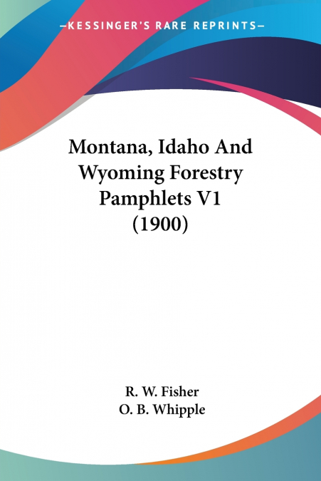 Montana, Idaho And Wyoming Forestry Pamphlets V1 (1900)