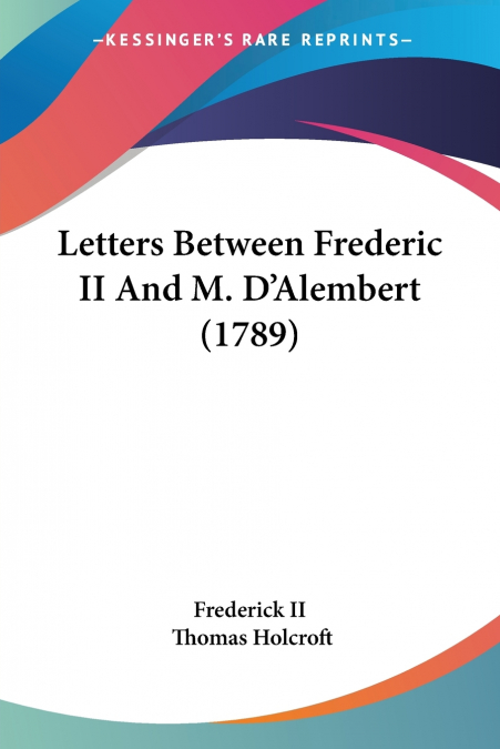 Letters Between Frederic II And M. D’Alembert (1789)