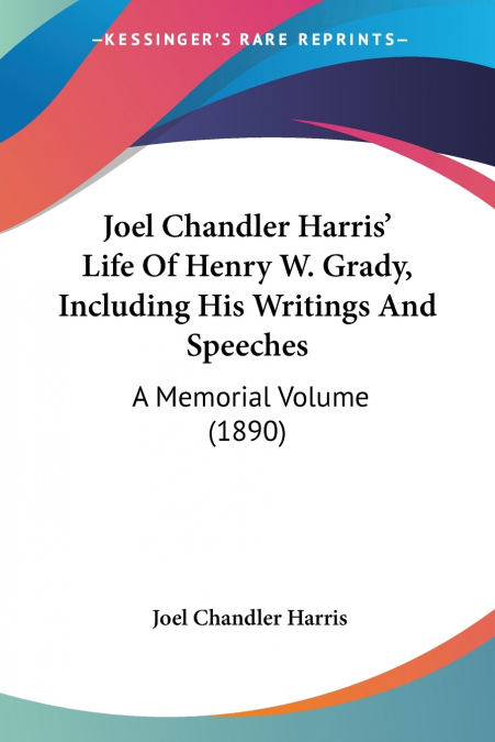 Joel Chandler Harris’ Life Of Henry W. Grady, Including His Writings And Speeches