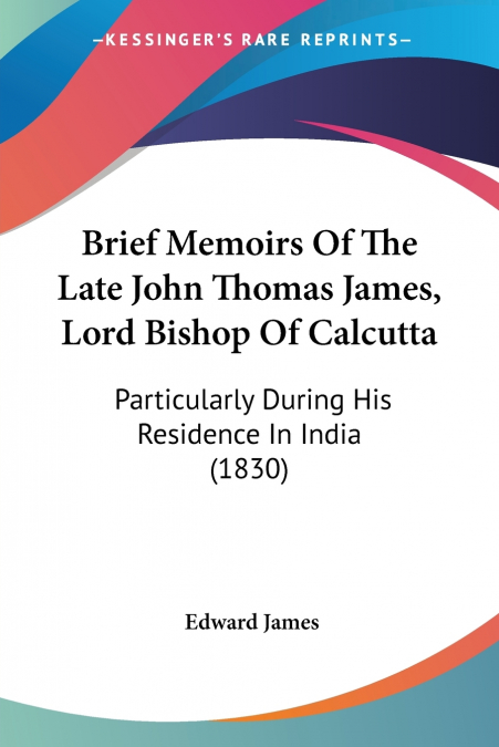 Brief Memoirs Of The Late John Thomas James, Lord Bishop Of Calcutta