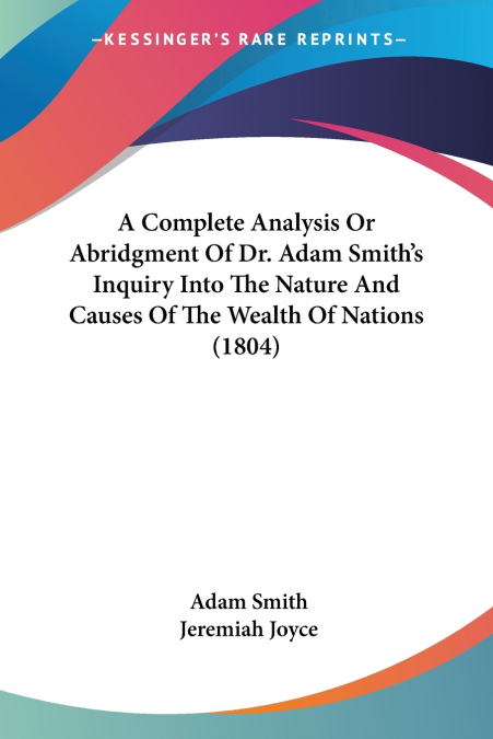 A Complete Analysis Or Abridgment Of Dr. Adam Smith’s Inquiry Into The Nature And Causes Of The Wealth Of Nations (1804)