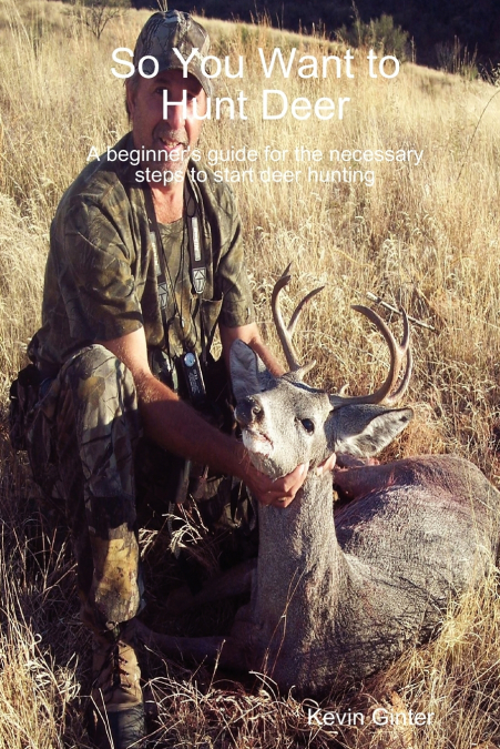 So You Want to Hunt Deer A beginner’s guide for the necessary steps to start deer hunting