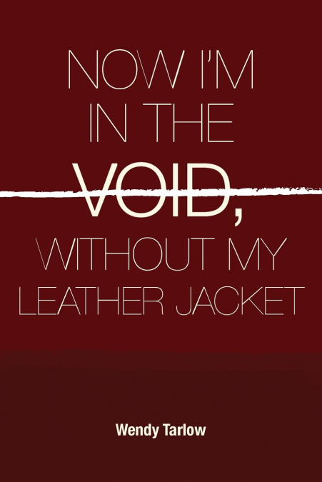 NOW I’M IN THE VOID WITHOUT MY LEATHER JACKET