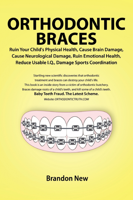 Orthodontic Braces Ruin Your Child’s Physical Health, Cause Brain Damage, Cause Neurological Damage, Ruin Emotional Health, Reduce Usable I.Q., Damage Sports Coordination
