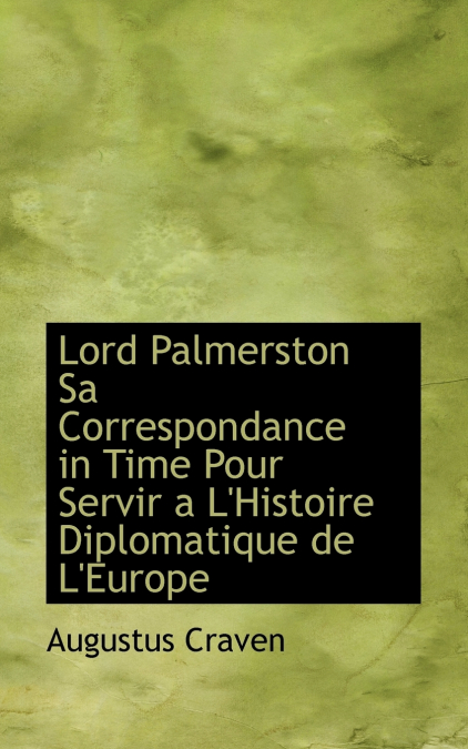 Lord Palmerston Sa Correspondance in Time Pour Servir a L’Histoire Diplomatique de L’Europe
