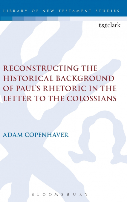 Reconstructing the Historical Background of Paul’s Rhetoric in the Letter to the Colossians
