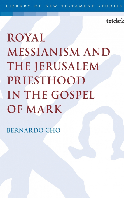 Royal Messianism and the Jerusalem Priesthood in the Gospel of Mark