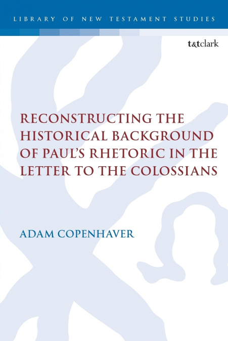 Reconstructing the Historical Background of Paul’s Rhetoric in the Letter to the Colossians