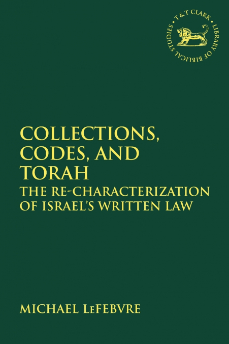 Collections, Codes, and Torah The Re-characterization of Israel’s Written Law