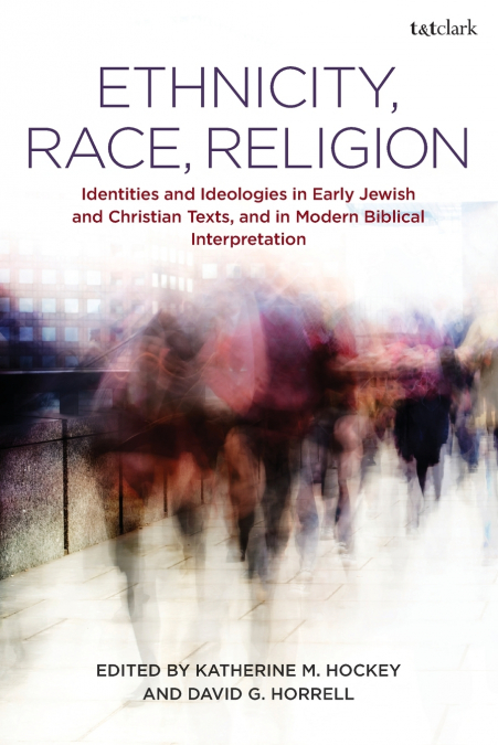 Ethnicity, Race, ReligionIdentities and Ideologies in Early Jewish and Christian Texts, and in Modern Biblical Interpretation