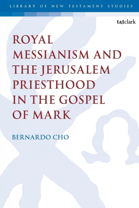 Royal Messianism and the Jerusalem Priesthood in the Gospel of Mark