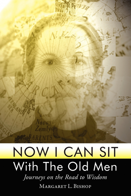 Now I Can Sit With the Old Men - Journeys on the Road to Wisdom