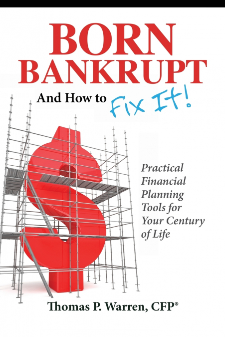 Born Bankrupt And How to Fix it! Practical Financial Planning Tools for Your Century of Life