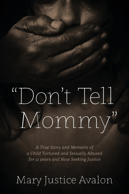 'Don’t Tell Mommy' - A True Story and Memoirs of a Child Tortured and Sexually Abused for 12 years and Now Seeking Justice