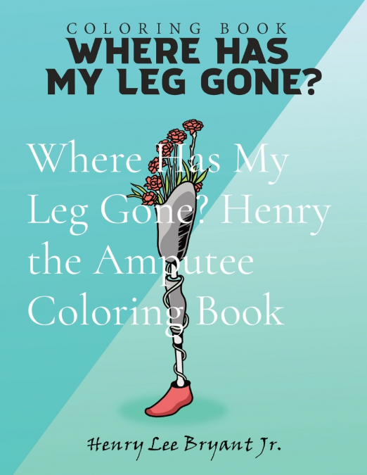 Where Has My Leg Gone? Henry the Amputee Coloring Book