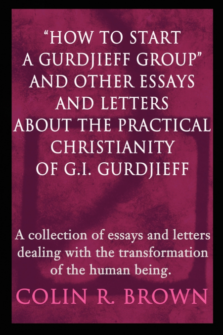 'How to start a Gurdjieff Group' and Other Essays and Letters About the Practical Christianity of G.I. Gurdjieff