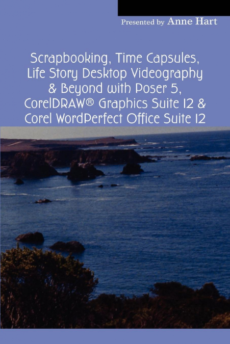Scrapbooking, Time Capsules, Life Story Desktop Videography & Beyond with Poser 5, CorelDRAW ® Graphics Suite 12 & Corel WordPerfect Office Suite 12