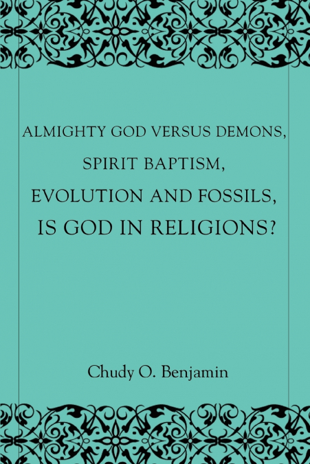 Almighty God Versus Demons, Spirit Baptism, Evolution And Fossils, Is God In Religions?