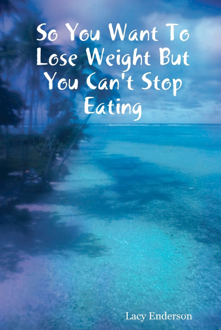 So You Want to Lose Weight But You Can’t Stop Eating