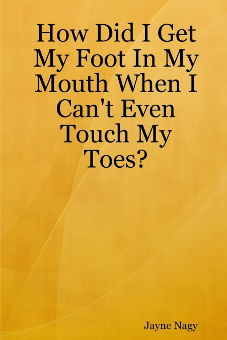 How Did I Get My Foot In My Mouth When I Can’t Even Touch My Toes?