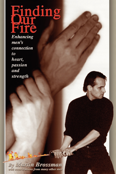 Finding Our Fire - Enhancing Men’s Connection to Heart, Passion and Strength