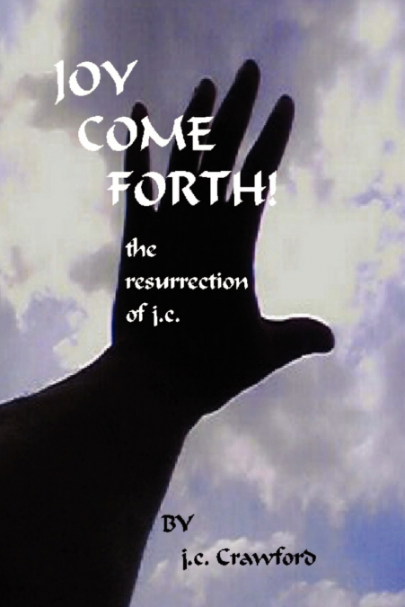 Joy Come Forth! the ressurection of j.c.
