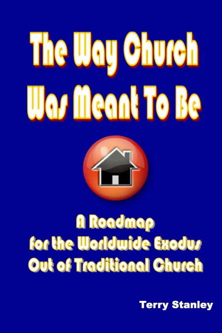 The Way Church Was Meant To Be 'A Roadmap for the Worldwide Exodus Out of Traditional Church'
