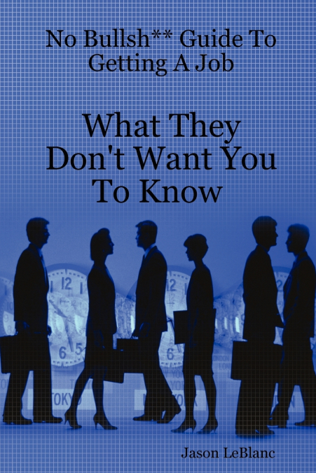 No Bullsh** Guide To Getting A Job What They Don’t Want You To Know