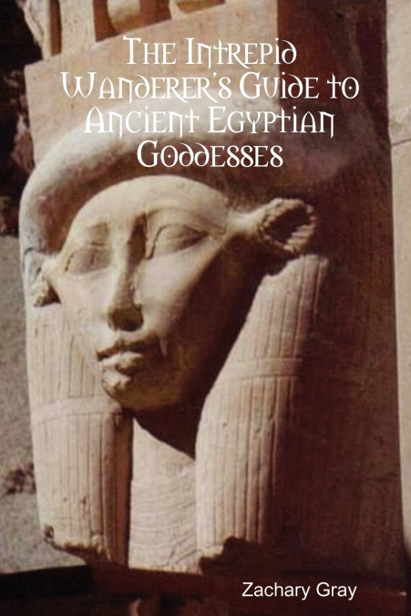 The Intrepid Wanderer’s Guide to Ancient Egyptian Goddesses