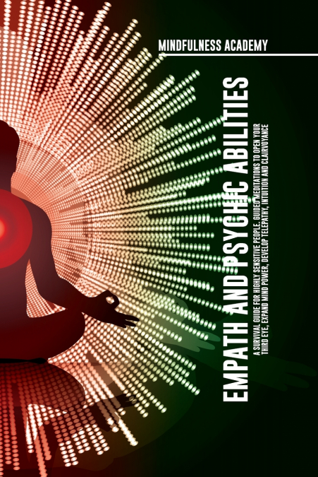 Empath and Psychic Abilities  A Survival Guide for Highly Sensitive People. Guided Meditations to Open Your Third Eye, Expand Mind Power, Develop Telepathy, Intuition and Clairvoyance