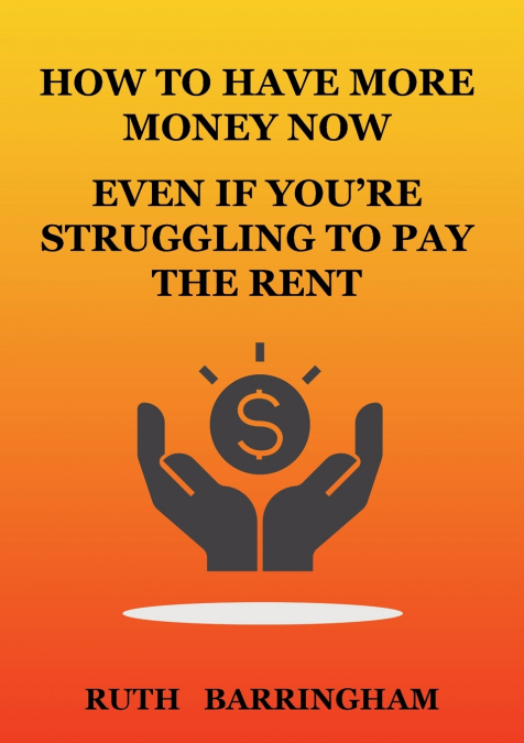 HOW TO HAVE MORE MONEY NOW EVEN IF YOU’RE STRUGGLING TO PAY THE RENT
