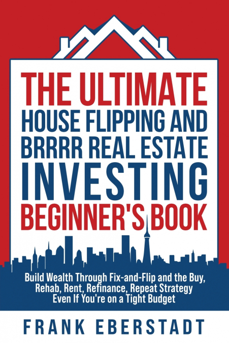 The Ultimate House Flipping and BRRRR Real Estate Investing Beginner’s Book