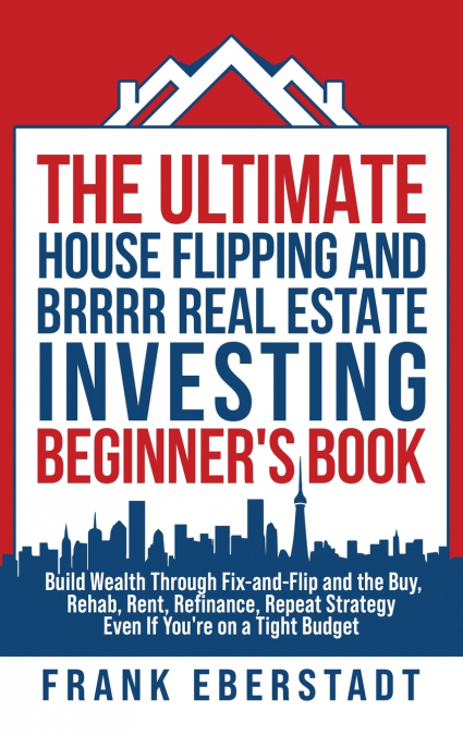 The Ultimate House Flipping and BRRRR Real Estate Investing Beginner’s Book