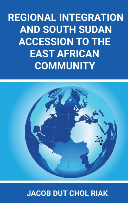 REGIONAL INTEGRATION  AND SOUTH SUDAN  ACCESSION TO THE EAST AFRICAN COMMUNITY