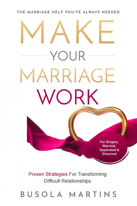 Make Your Marriage Work - Proven Strategies For Transforming Difficult Relationships