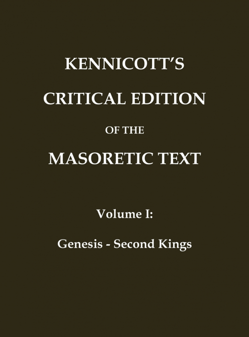 KENNICOTT’S CRITICAL EDITION OF THE MASORETIC TEXT (Vol. 1 Genesis - Second Kings)