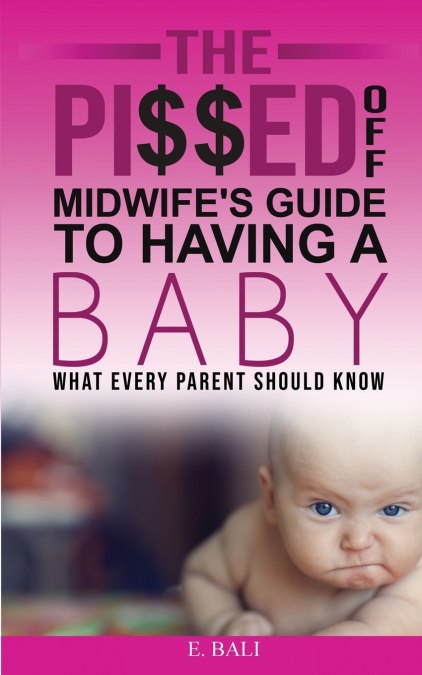 The Pi$$ed Off Midwife’s Guide to having a Baby