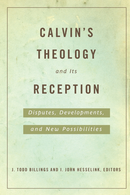Calvin’s Theology and Its Reception