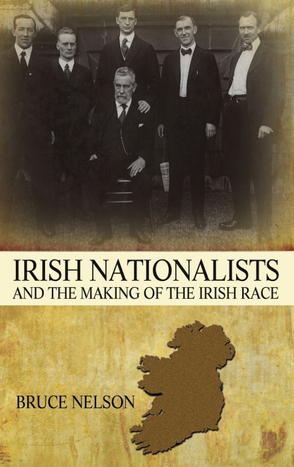Irish Nationalists and the Making of the Irish Race