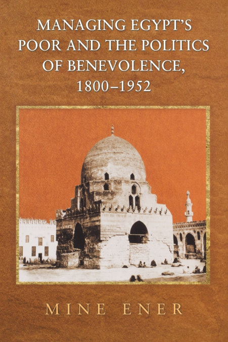 Managing Egypt’s Poor and the Politics of Benevolence, 1800-1952