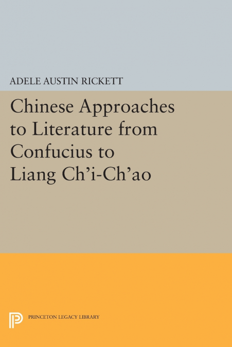 Chinese Approaches to Literature from Confucius to Liang Ch’i-Ch’ao