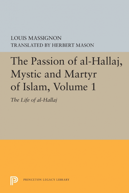 The Passion of Al-Hallaj, Mystic and Martyr of Islam, Volume 1